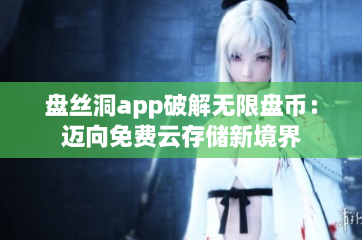 盘丝洞app破解无限盘币：迈向免费云存储新境界