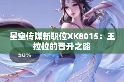 星空传媒新职位XK8015：王拉拉的晋升之路