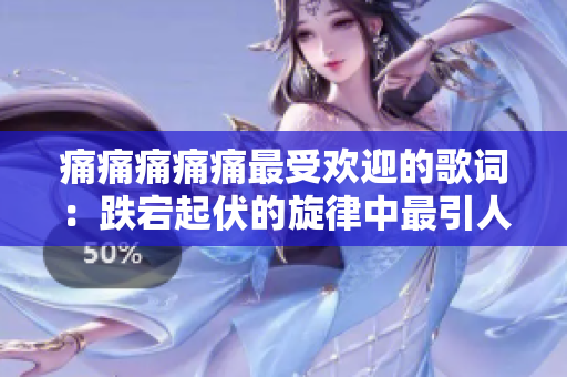 痛痛痛痛痛最受欢迎的歌词：跌宕起伏的旋律中最引人入胜的歌词-一次痛苦的成长旅程