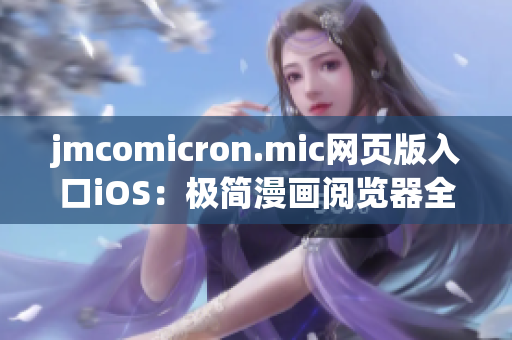 jmcomicron.mic网页版入口iOS：极简漫画阅览器全新升级，精致体验让你流连忘返