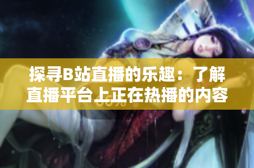 探寻B站直播的乐趣：了解直播平台上正在热播的内容