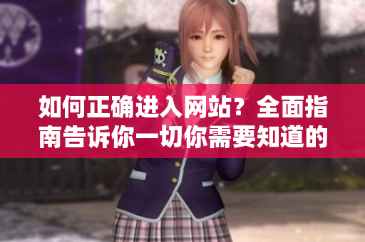 如何正确进入网站？全面指南告诉你一切你需要知道的注意事项