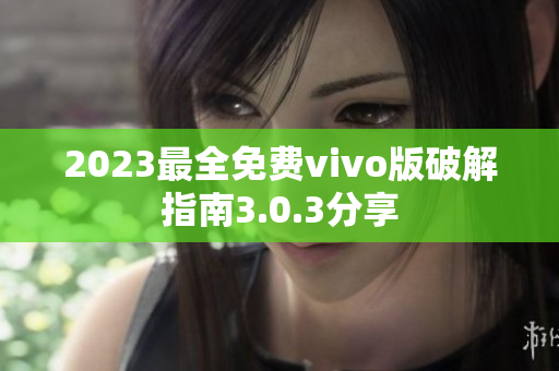2023最全免费vivo版破解指南3.0.3分享