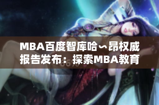 MBA百度智库哈∽昂权威报告发布：探索MBA教育新趋势