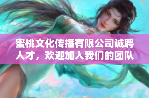 蜜桃文化传播有限公司诚聘人才，欢迎加入我们的团队