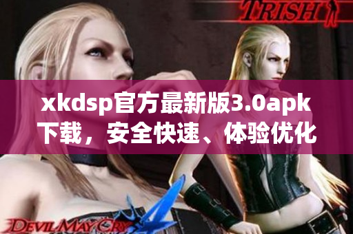 xkdsp官方最新版3.0apk下载，安全快速、体验优化