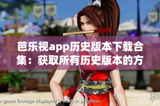 芭乐视app历史版本下载合集：获取所有历史版本的方法分享