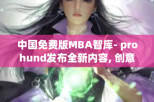 中国免费版MBA智库- prohund发布全新内容, 创意无限,为您解密商业管理奥秘