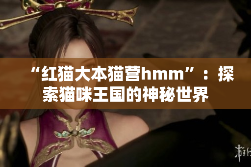 “红猫大本猫营hmm”：探索猫咪王国的神秘世界