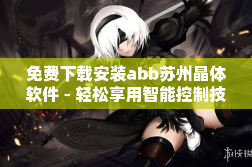 免费下载安装abb苏州晶体软件 - 轻松享用智能控制技术