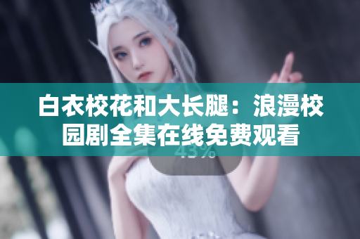 白衣校花和大长腿：浪漫校园剧全集在线免费观看