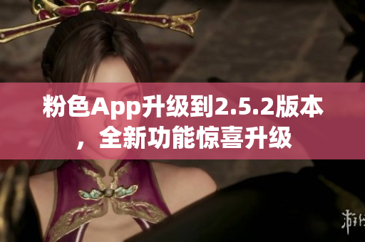 粉色App升级到2.5.2版本，全新功能惊喜升级