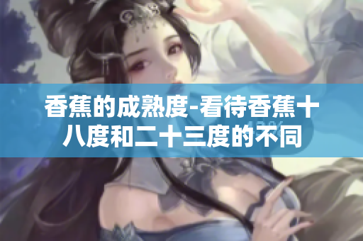 香蕉的成熟度-看待香蕉十八度和二十三度的不同