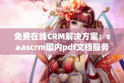 免费在线CRM解决方案：saascrm国内pdf文档服务限时免费领取