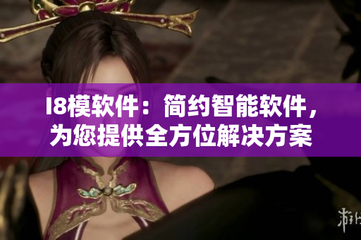 I8模软件：简约智能软件，为您提供全方位解决方案