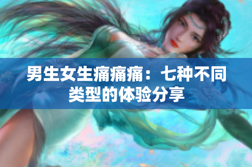 男生女生痛痛痛：七种不同类型的体验分享