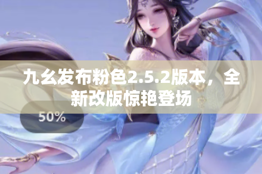 九幺发布粉色2.5.2版本，全新改版惊艳登场