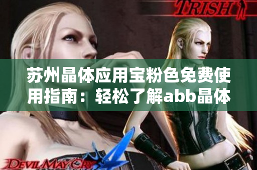 苏州晶体应用宝粉色免费使用指南：轻松了解abb晶体产品，无需繁琐安装步骤
