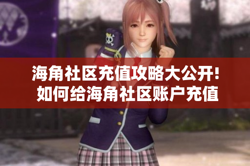 海角社区充值攻略大公开! 如何给海角社区账户充值 