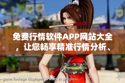 免费行情软件APP网站大全，让您畅享精准行情分析、实时资讯！