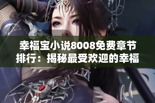 幸福宝小说8008免费章节排行：揭秘最受欢迎的幸福宝小说8008免费章节列表