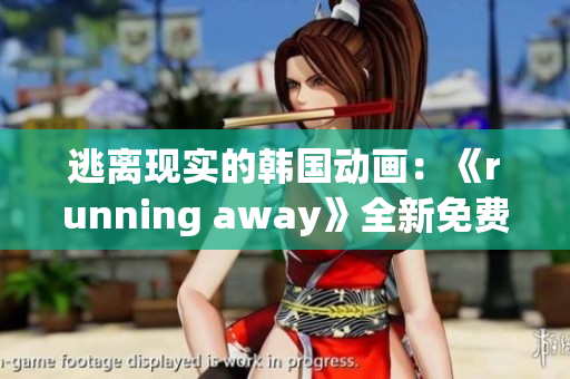 逃离现实的韩国动画：《running away》全新免费版震撼登场