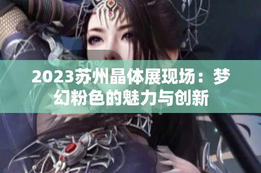 2023苏州晶体展现场：梦幻粉色的魅力与创新