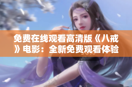 免费在线观看高清版《八戒》电影：全新免费观看体验，高清画质无广告，轻松畅享精彩！