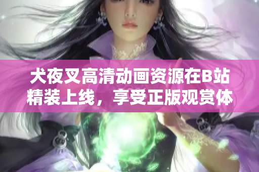 犬夜叉高清动画资源在B站精装上线，享受正版观赏体验