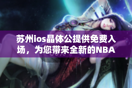 苏州ios晶体公提供免费入场，为您带来全新的NBA精彩体验