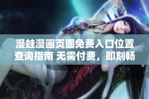 漫蛙漫画页面免费入口位置查询指南 无需付费，即刻畅享精彩漫画内容