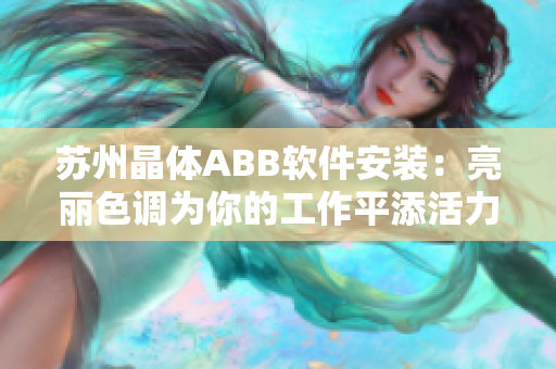 苏州晶体ABB软件安装：亮丽色调为你的工作平添活力