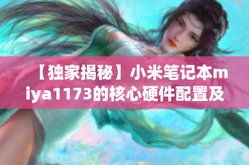 【独家揭秘】小米笔记本miya1173的核心硬件配置及性能测试