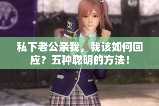 私下老公亲我，我该如何回应？五种聪明的方法！