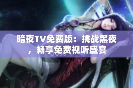 暗夜TV免费版：挑战黑夜，畅享免费视听盛宴
