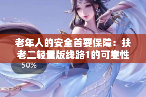 老年人的安全首要保障：扶老二轻量版线路1的可靠性检测