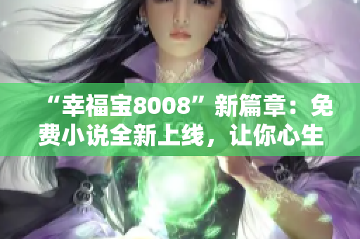 “幸福宝8008”新篇章：免费小说全新上线，让你心生温暖与快乐