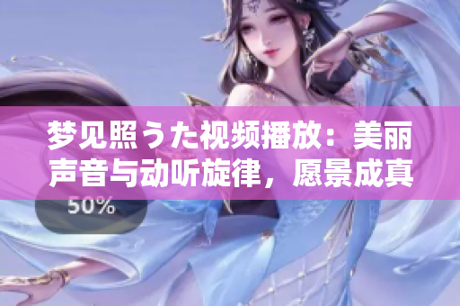 梦见照うた视频播放：美丽声音与动听旋律，愿景成真！