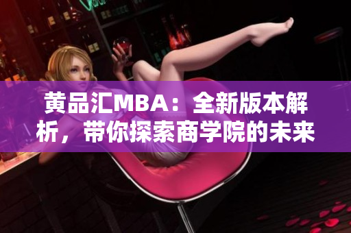 黄品汇MBA：全新版本解析，带你探索商学院的未来路径