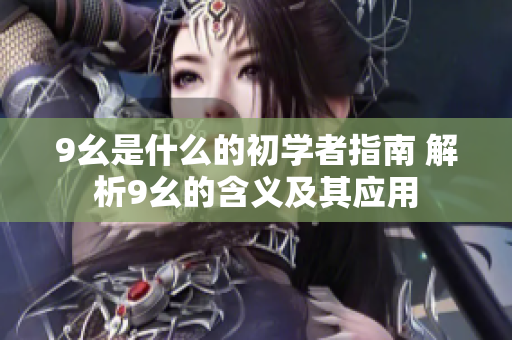 9幺是什么的初学者指南 解析9幺的含义及其应用