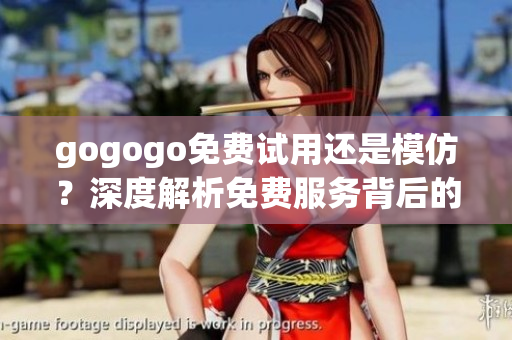 gogogo免费试用还是模仿？深度解析免费服务背后的秘密