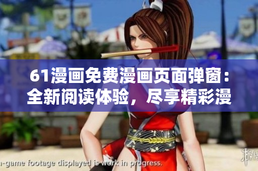 61漫画免费漫画页面弹窗：全新阅读体验，尽享精彩漫画世界