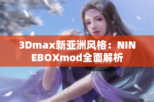 3Dmax新亚洲风格：NINEBOXmod全面解析