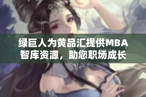 绿巨人为黄品汇提供MBA智库资源，助您职场成长