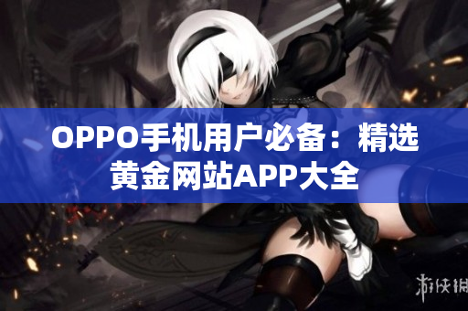OPPO手机用户必备：精选黄金网站APP大全