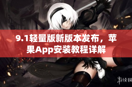 9.1轻量版新版本发布，苹果App安装教程详解