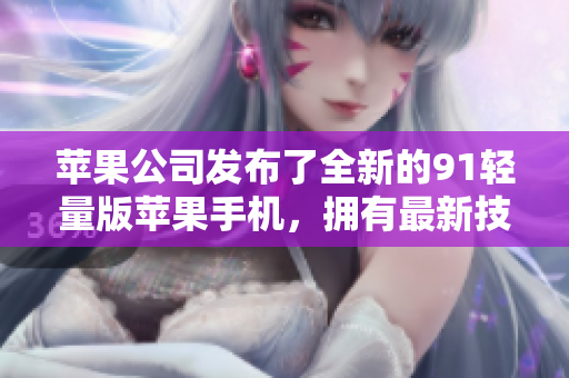 苹果公司发布了全新的91轻量版苹果手机，拥有最新技术！