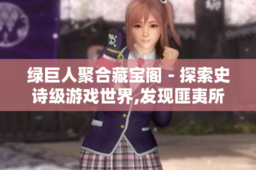 绿巨人聚合藏宝阁－探索史诗级游戏世界,发现匪夷所思的宝藏