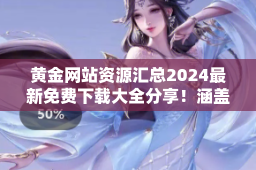 黄金网站资源汇总2024最新免费下载大全分享！涵盖全方位内容，满足您的需求
