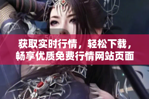 获取实时行情，轻松下载，畅享优质免费行情网站页面